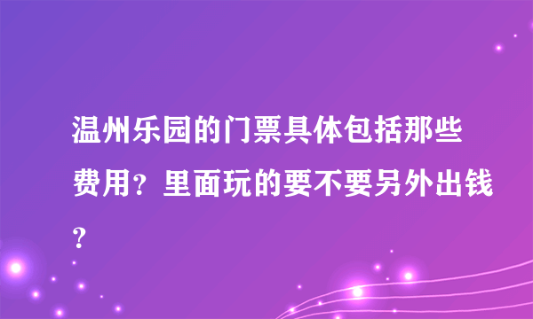 温州乐园的门票具体包括那些费用？里面玩的要不要另外出钱？