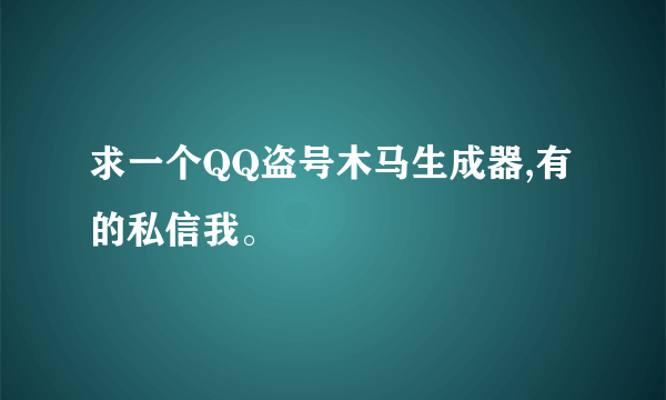 求一个QQ盗号木马生成器,有的私信我。