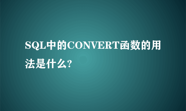 SQL中的CONVERT函数的用法是什么?