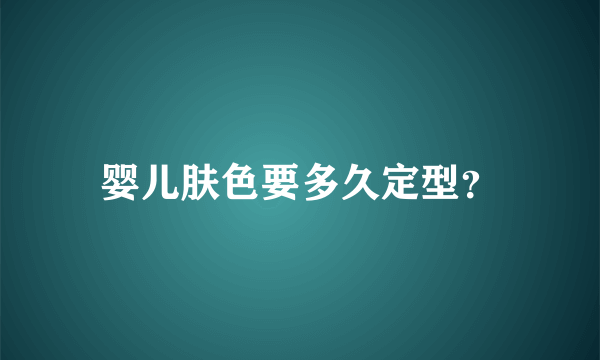 婴儿肤色要多久定型？