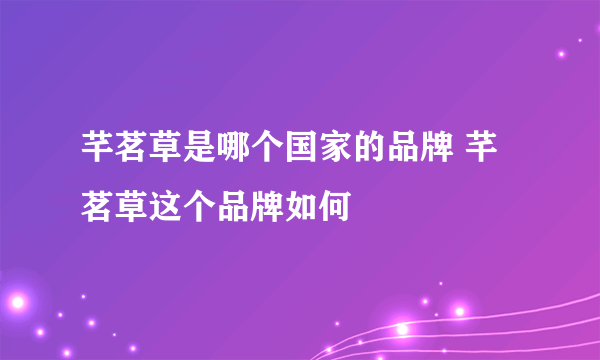 芊茗草是哪个国家的品牌 芊茗草这个品牌如何