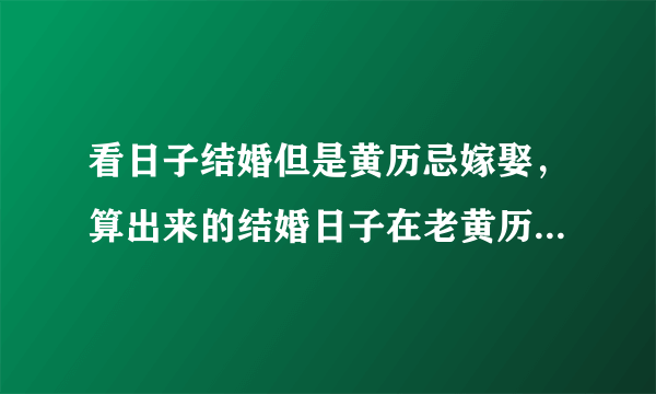 看日子结婚但是黄历忌嫁娶，算出来的结婚日子在老黄历上忌嫁娶，怎么办