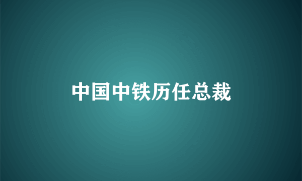 中国中铁历任总裁