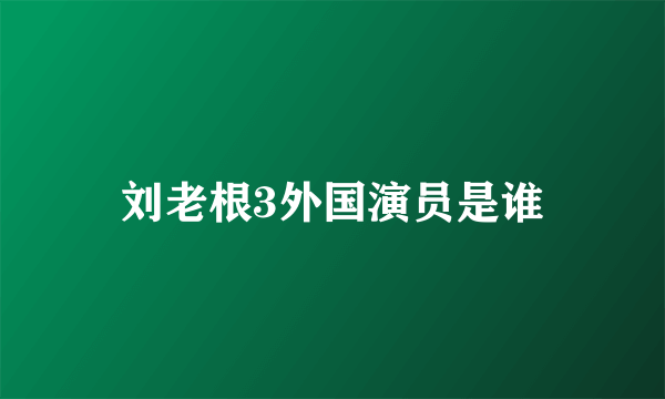 刘老根3外国演员是谁