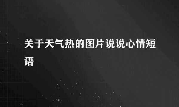 关于天气热的图片说说心情短语