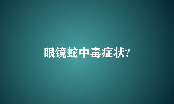 眼镜蛇中毒症状?