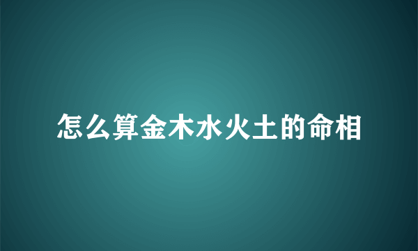 怎么算金木水火土的命相