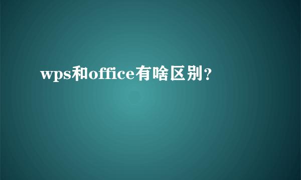 wps和office有啥区别？