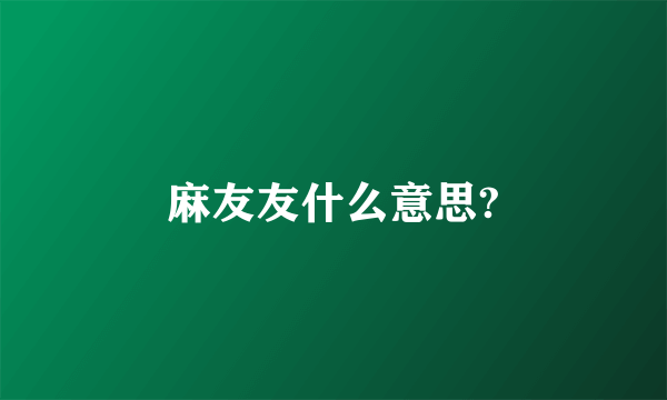 麻友友什么意思?