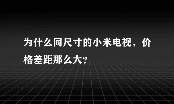 为什么同尺寸的小米电视，价格差距那么大？