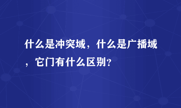 什么是冲突域，什么是广播域，它门有什么区别？