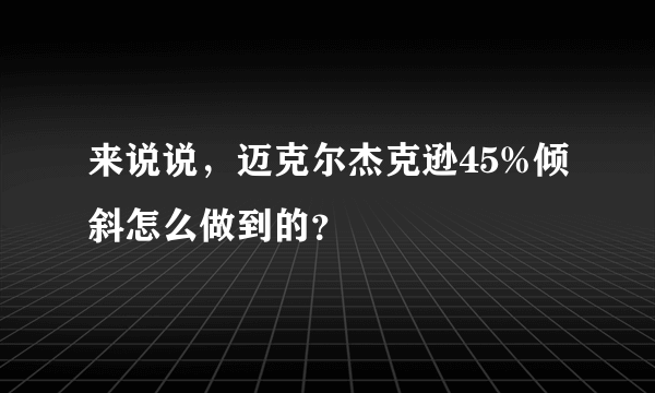 来说说，迈克尔杰克逊45%倾斜怎么做到的？