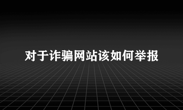 对于诈骗网站该如何举报