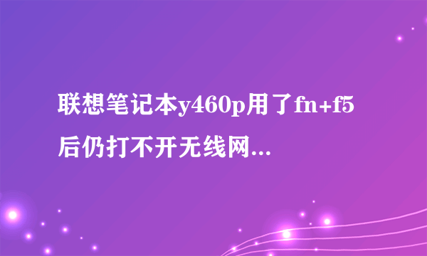 联想笔记本y460p用了fn+f5后仍打不开无线网络是为什么