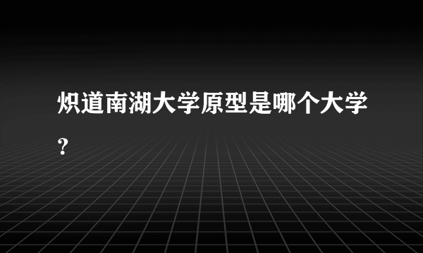 炽道南湖大学原型是哪个大学？