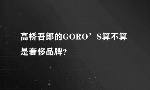 高桥吾郎的GORO’S算不算是奢侈品牌？