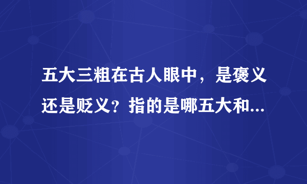 五大三粗在古人眼中，是褒义还是贬义？指的是哪五大和哪三粗？