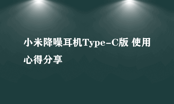 小米降噪耳机Type-C版 使用心得分享