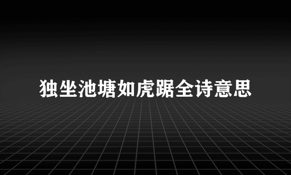 独坐池塘如虎踞全诗意思