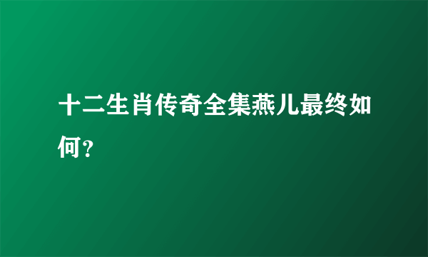 十二生肖传奇全集燕儿最终如何？