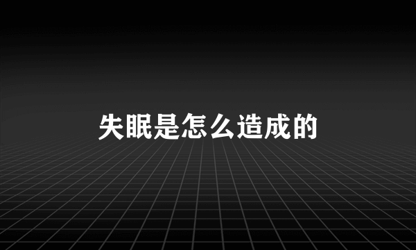 失眠是怎么造成的