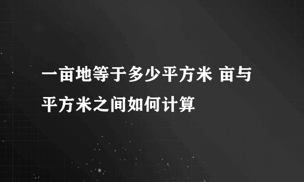 一亩地等于多少平方米 亩与平方米之间如何计算