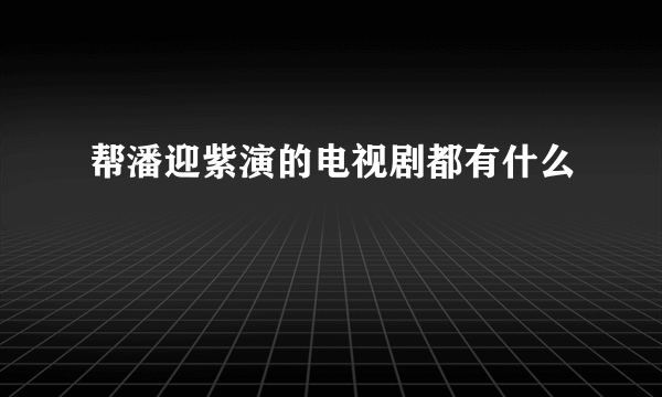 帮潘迎紫演的电视剧都有什么