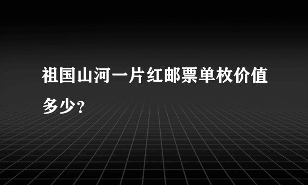 祖国山河一片红邮票单枚价值多少？