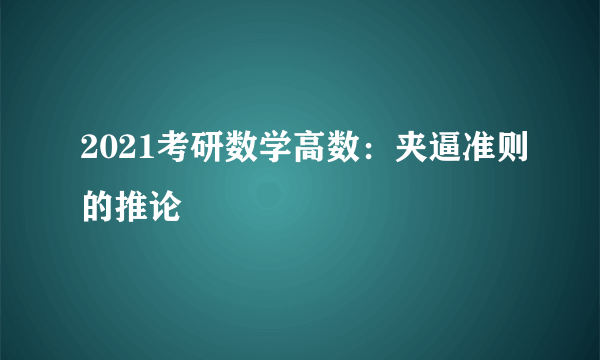 2021考研数学高数：夹逼准则的推论