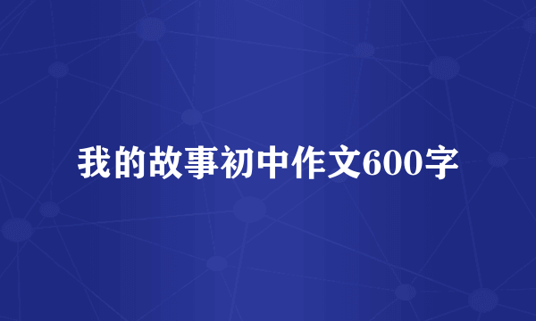 我的故事初中作文600字