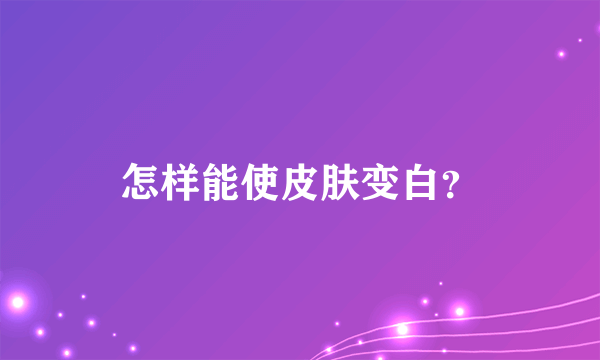 怎样能使皮肤变白？