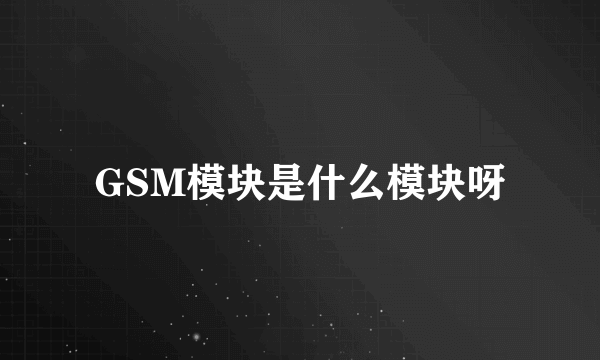 GSM模块是什么模块呀