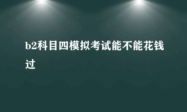 b2科目四模拟考试能不能花钱过