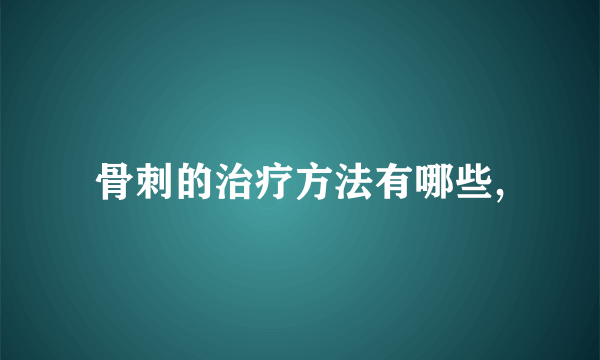 骨刺的治疗方法有哪些,