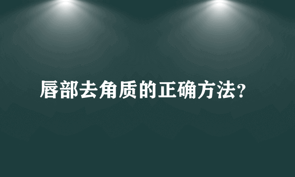 唇部去角质的正确方法？