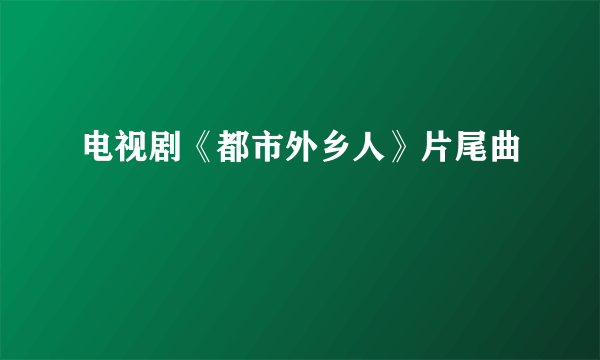 电视剧《都市外乡人》片尾曲