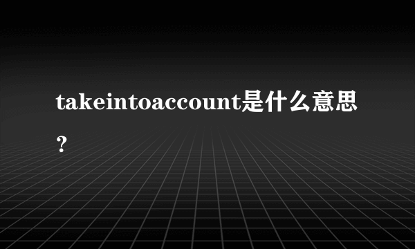 takeintoaccount是什么意思？