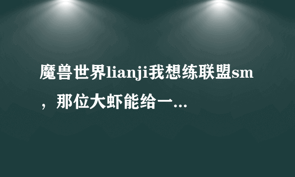 魔兽世界lianji我想练联盟sm，那位大虾能给一个从一级到六十级的具体练级攻略。包括在哪，做什么任