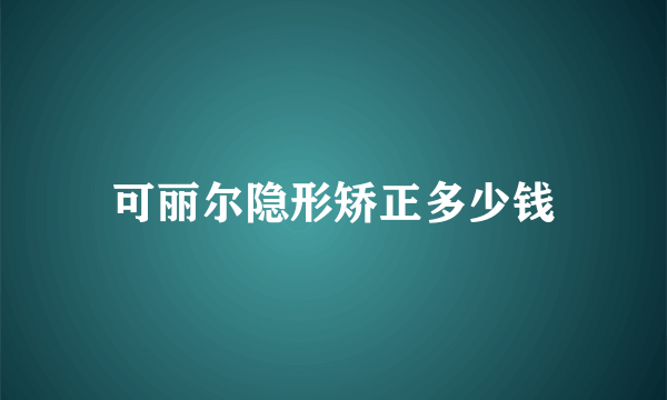 可丽尔隐形矫正多少钱