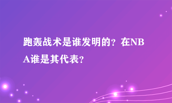 跑轰战术是谁发明的？在NBA谁是其代表？