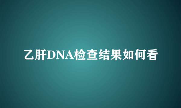 乙肝DNA检查结果如何看