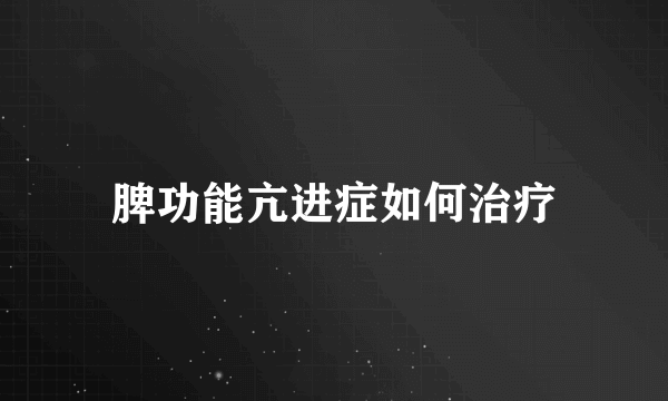 脾功能亢进症如何治疗