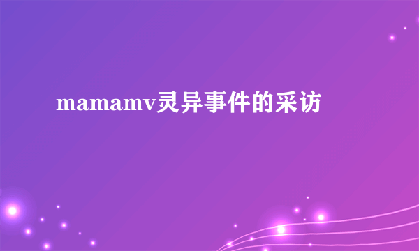 mamamv灵异事件的采访