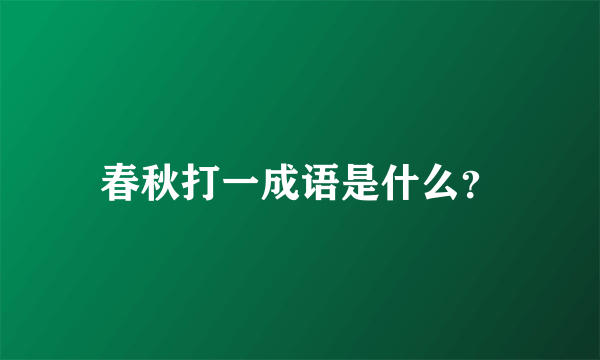 春秋打一成语是什么？