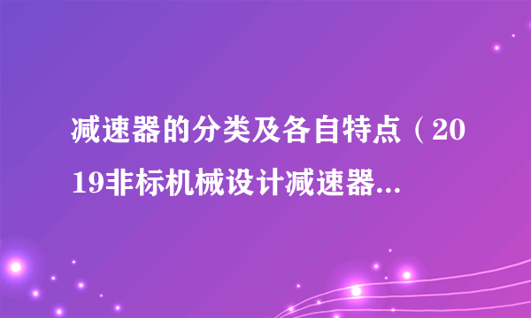 减速器的分类及各自特点（2019非标机械设计减速器小知识）