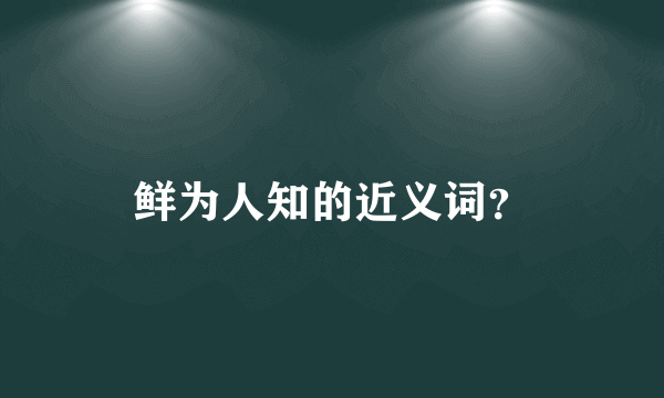 鲜为人知的近义词？