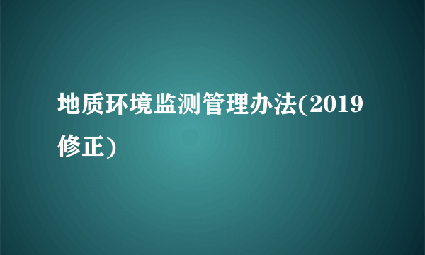 地质环境监测管理办法(2019修正)