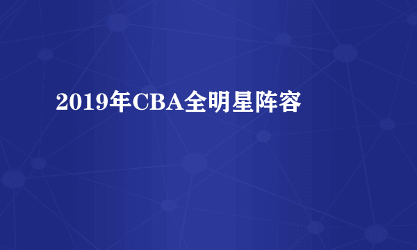 2019年CBA全明星阵容