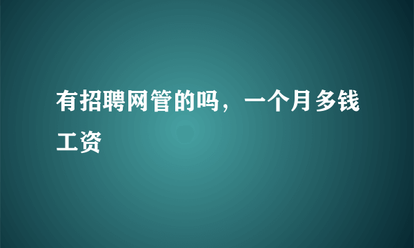 有招聘网管的吗，一个月多钱工资