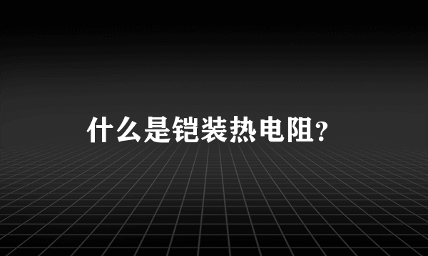 什么是铠装热电阻？